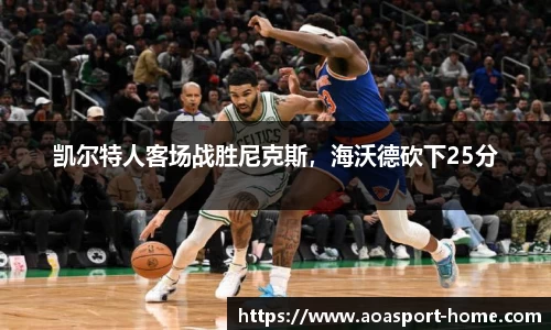 凯尔特人客场战胜尼克斯，海沃德砍下25分